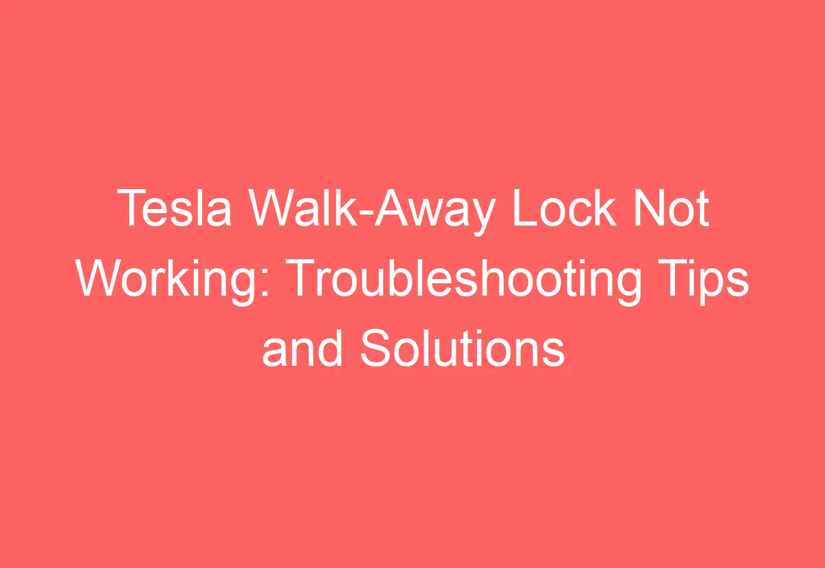 Tesla WalkAway Lock Not Working Troubleshooting Tips and Solutions