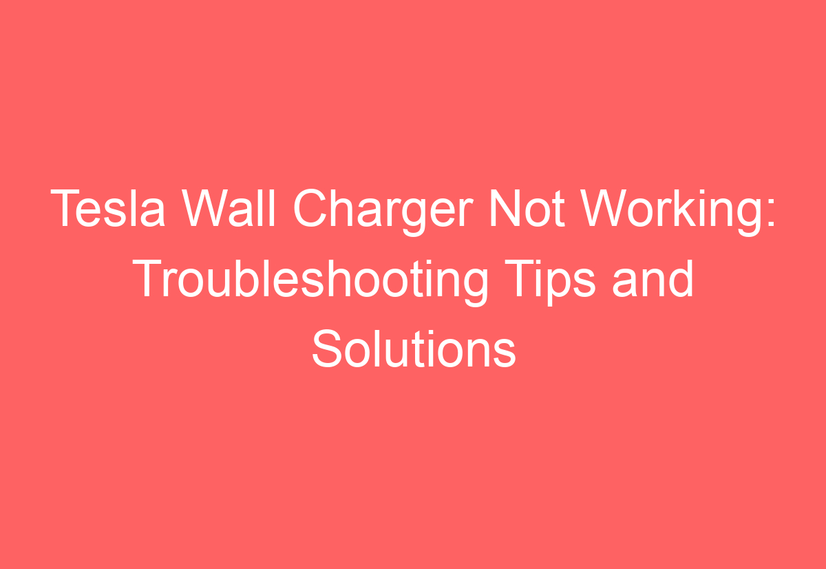 Tesla Wall Charger Not Working Troubleshooting Tips and Solutions