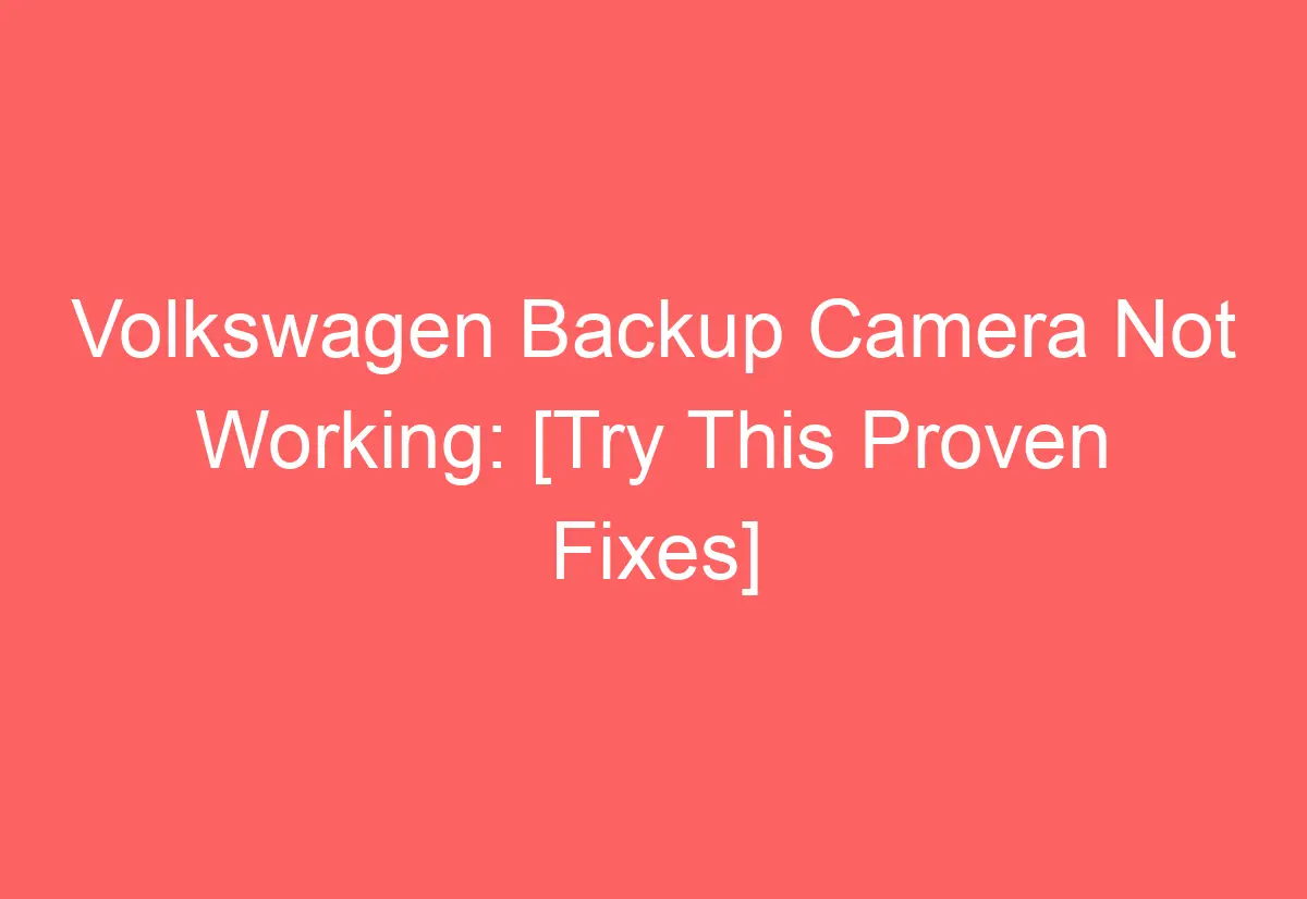 Volkswagen Backup Camera Not Working [Try This Proven Fixes
