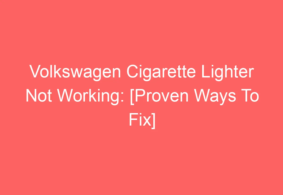 Volkswagen Cigarette Lighter Not Working [Proven Ways To Fix