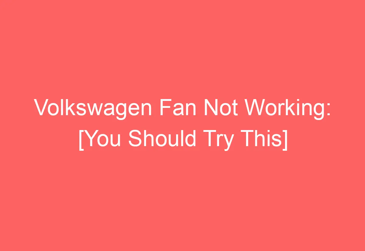 Volkswagen Fan Not Working [You Should Try This] AutomotiveGlory