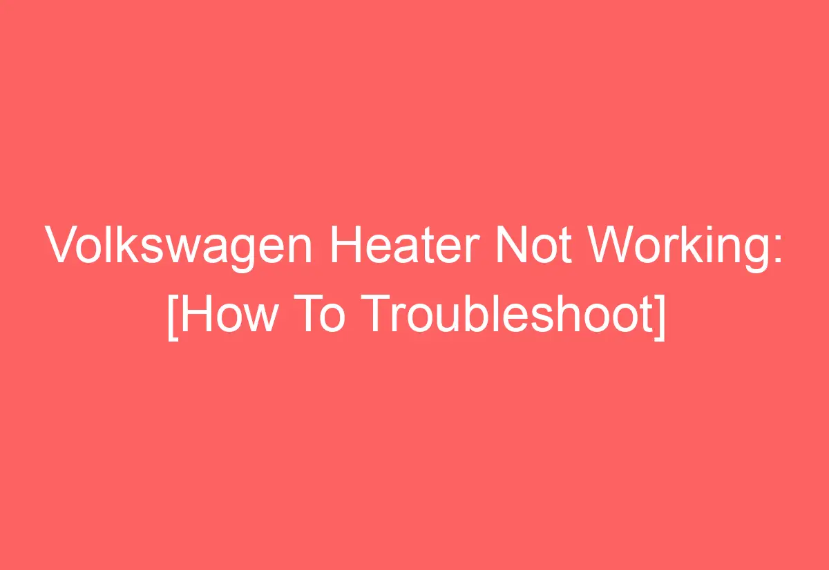 Volkswagen Heater Not Working [How To Troubleshoot] AutomotiveGlory