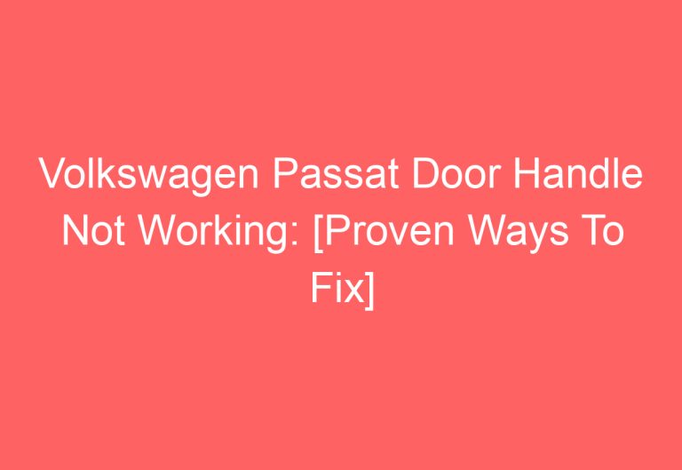 Volkswagen Passat Door Handle Not Working: [Proven Ways To Fix]