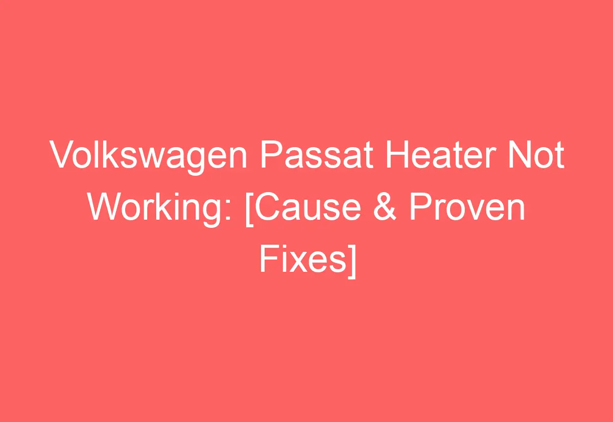 Volkswagen Passat Heater Not Working [Cause & Proven Fixes