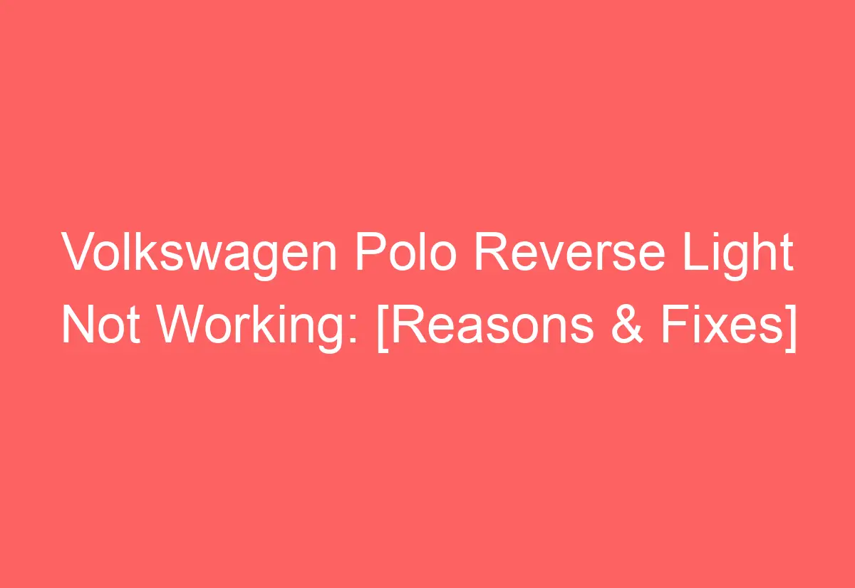 Volkswagen Polo Reverse Light Not Working [Reasons & Fixes