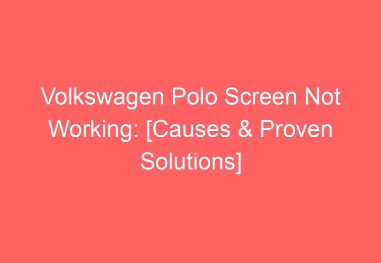 Volkswagen Polo Screen Not Working: [Causes & Proven Solutions]