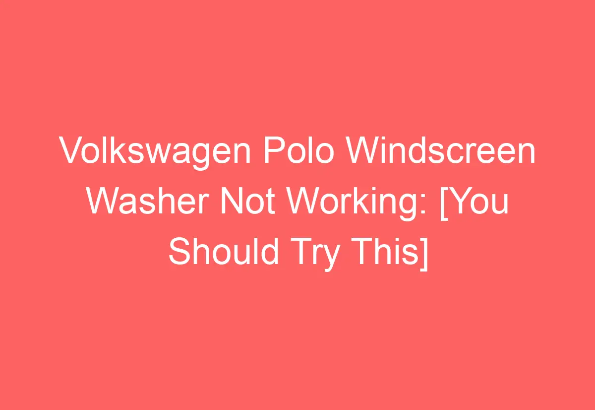 Volkswagen Polo Windscreen Washer Not Working [You Should Try This