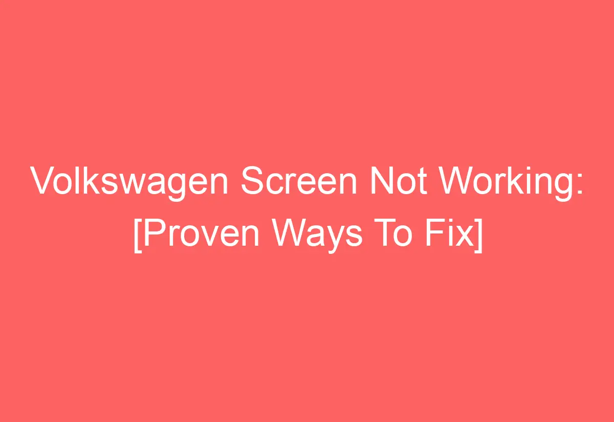 Volkswagen Screen Not Working [Proven Ways To Fix] AutomotiveGlory