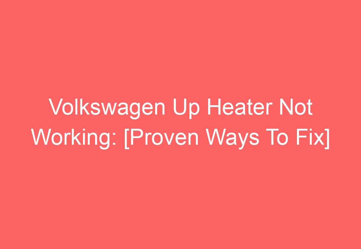 Volkswagen Up Heater Not Working [Proven Ways To Fix] AutomotiveGlory