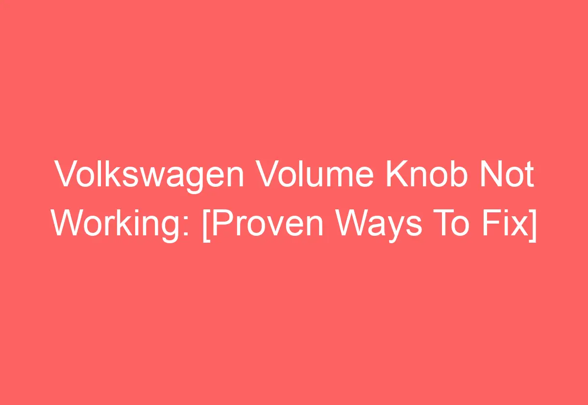 Volkswagen Volume Knob Not Working [Proven Ways To Fix] AutomotiveGlory