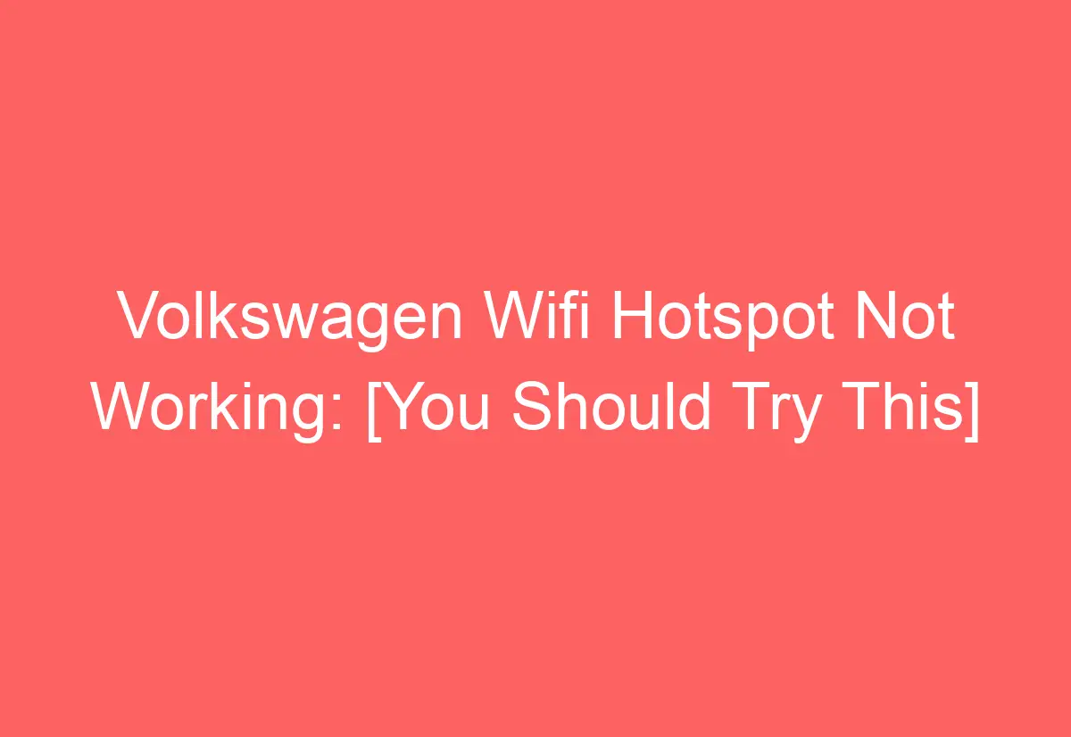 Volkswagen Wifi Hotspot Not Working [You Should Try This] AutomotiveGlory