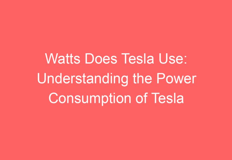 Watts Does Tesla Use: Understanding the Power Consumption of Tesla Vehicles