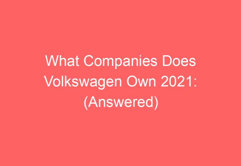 What Companies Does Volkswagen Own 2021: (Answered)