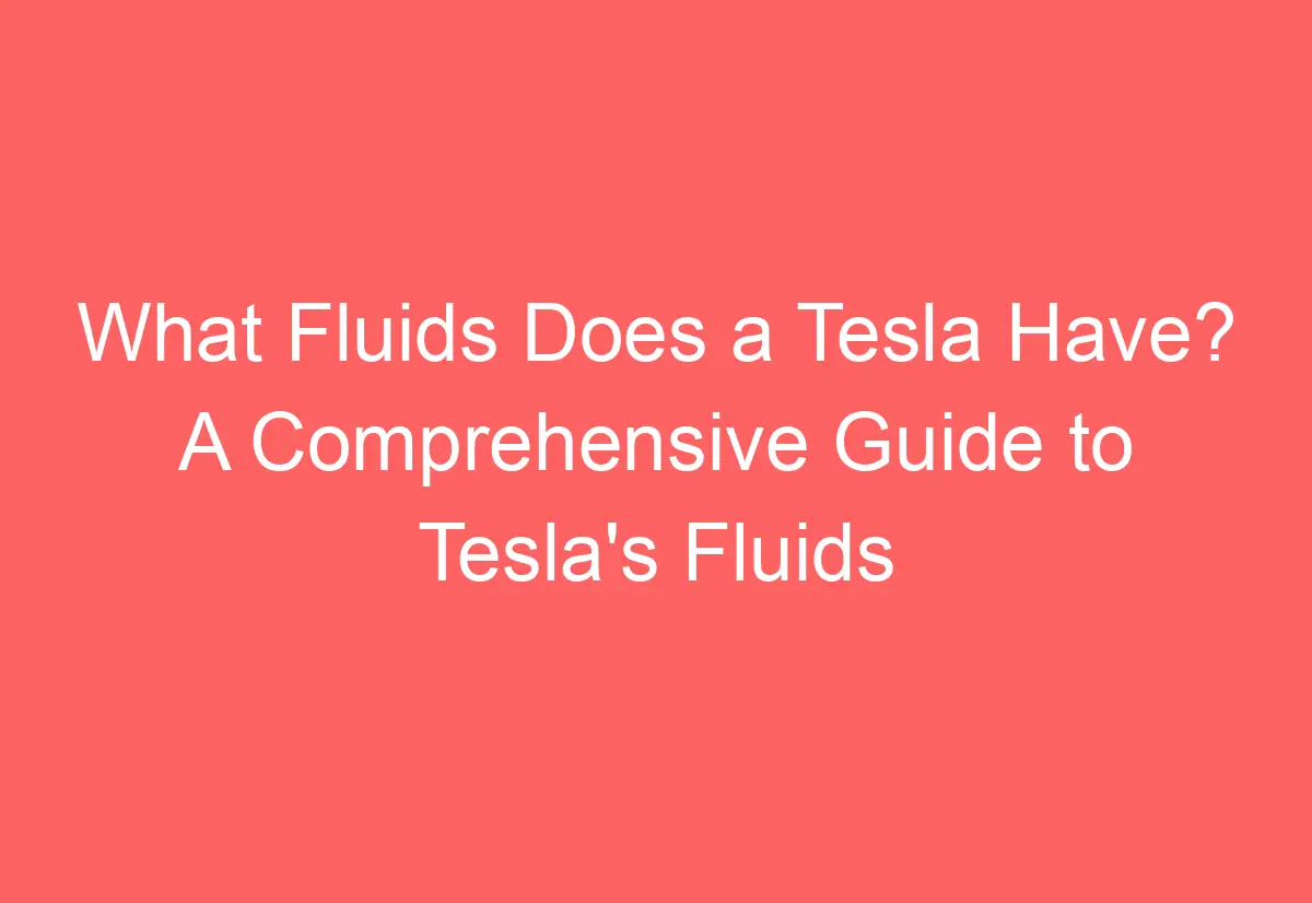 What Fluids Does a Tesla Have? A Comprehensive Guide to Tesla's Fluids