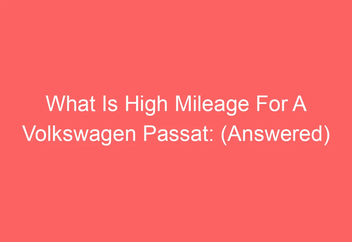 What Is High Mileage For A Volkswagen Passat (Answered) AutomotiveGlory