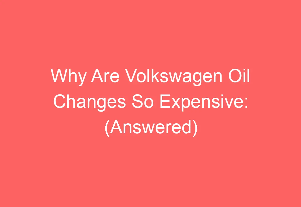 Why Are Volkswagen Oil Changes So Expensive (Answered) AutomotiveGlory