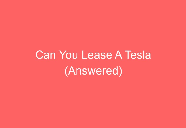 Can You Lease A Tesla (Answered)