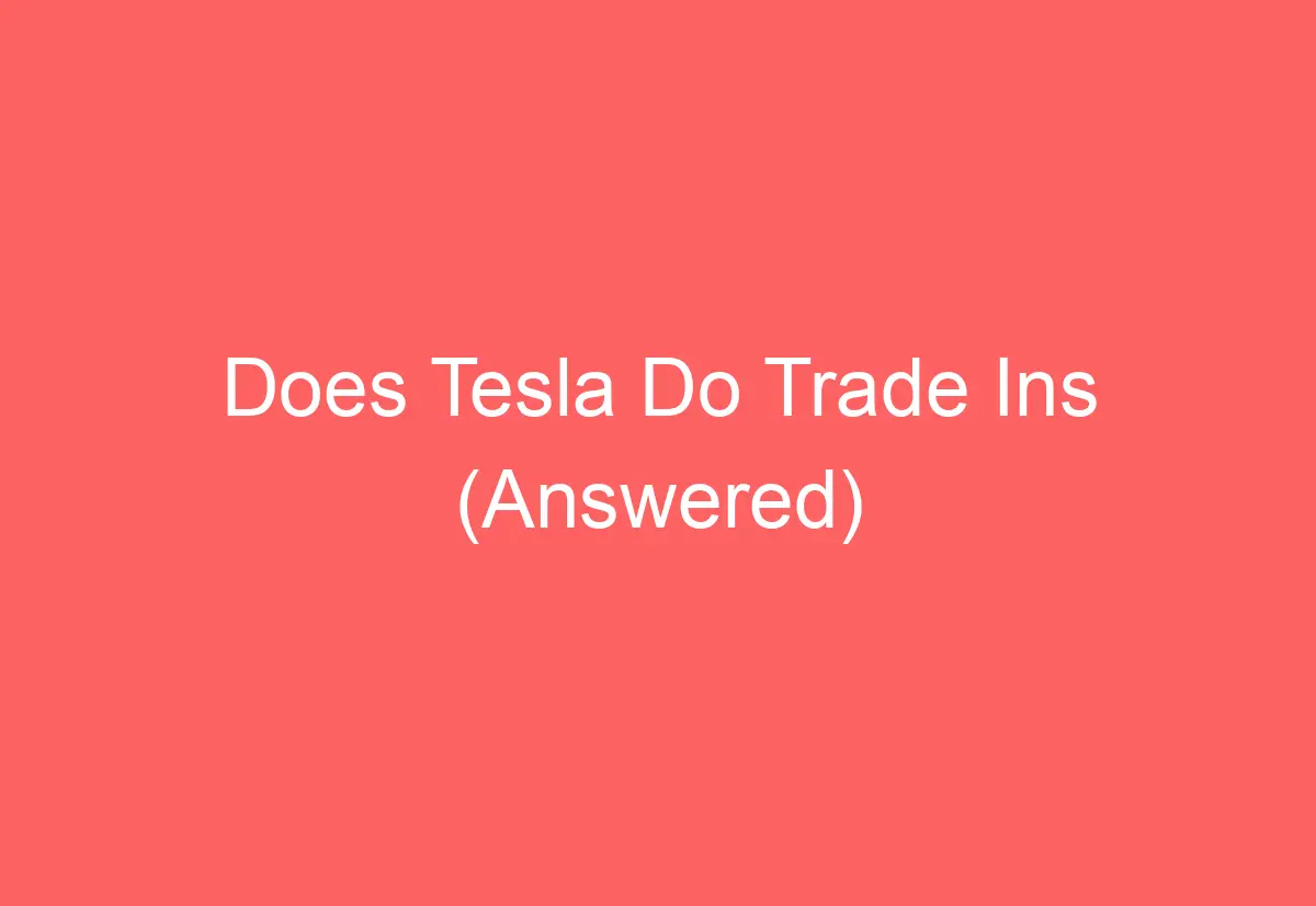 Does Tesla Do Trade Ins (Answered) AutomotiveGlory