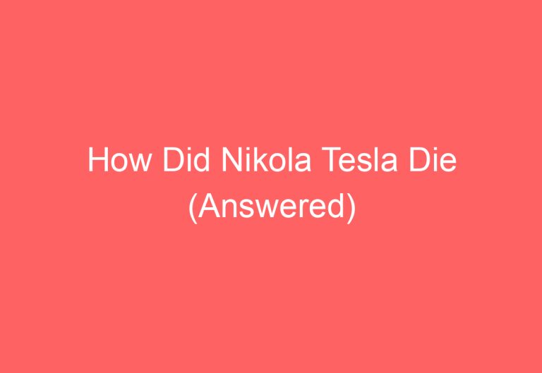 How Did Nikola Tesla Die (Answered)