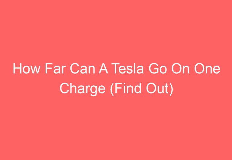 How Far Can A Tesla Go On One Charge (Find Out)