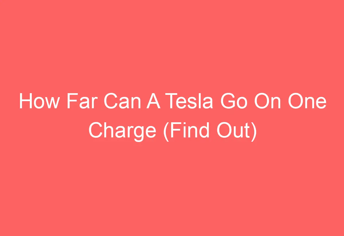 How Far Can A Tesla Go On One Charge (Find Out) - AutomotiveGlory