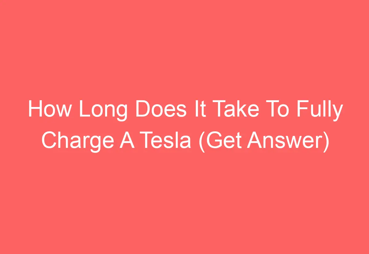 How Long Does It Take To Fully Charge A Tesla (Get Answer