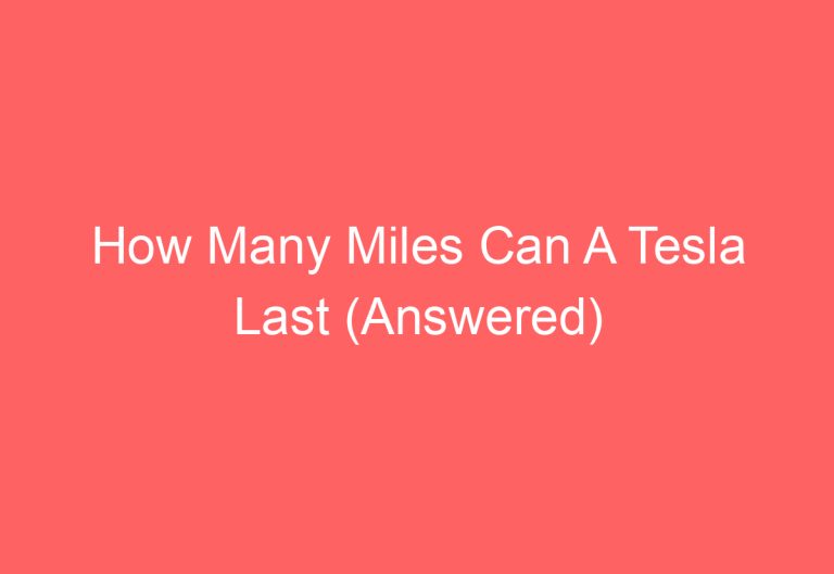 How Many Miles Can A Tesla Last (Answered)