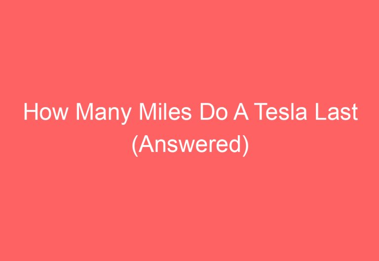 How Many Miles Do A Tesla Last (Answered)