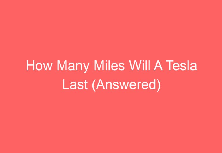 How Many Miles Will A Tesla Last (Answered)