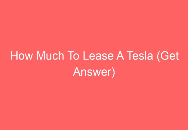 How Much To Lease A Tesla (Get Answer)