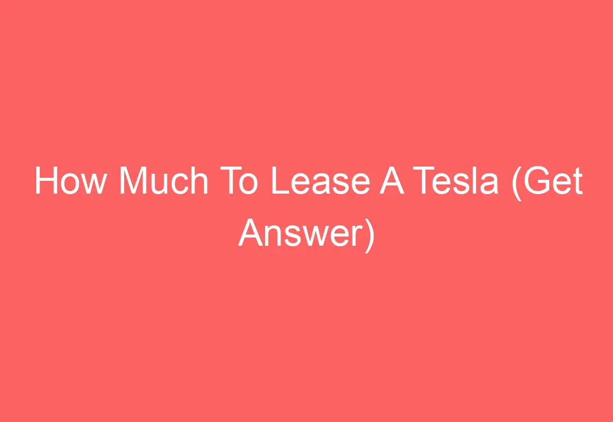 How Much To Lease A Tesla (Get Answer) AutomotiveGlory