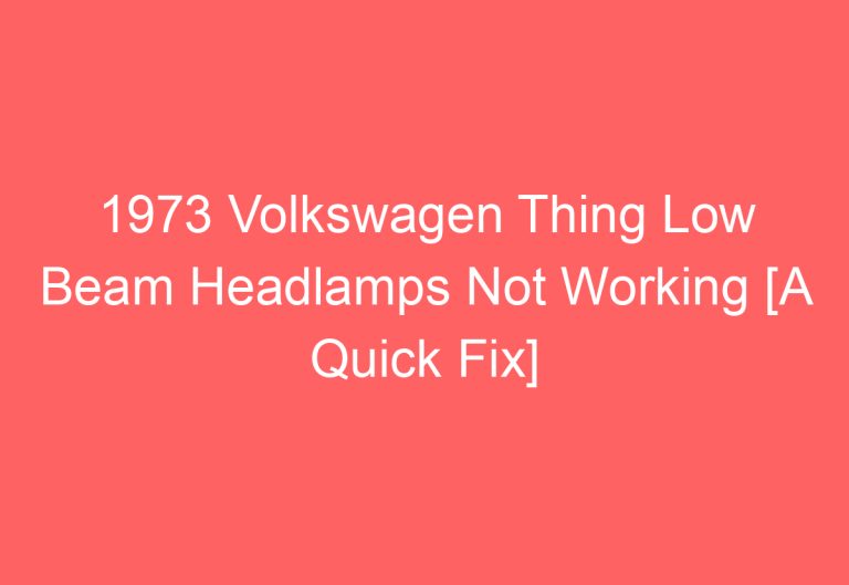 1973 Volkswagen Thing Low Beam Headlamps Not Working [A Quick Fix]