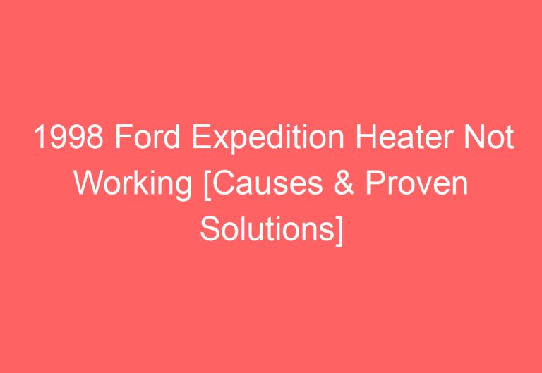 1998 Ford Expedition Heater Not Working [Causes & Proven Solutions]