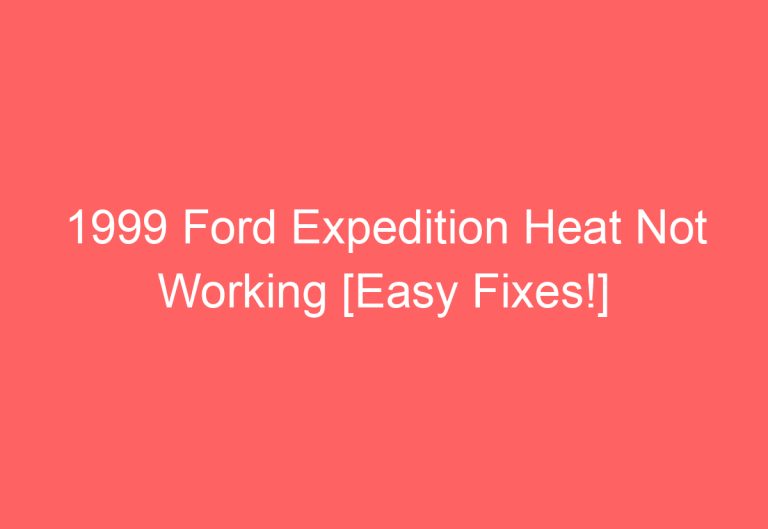 1999 Ford Expedition Heat Not Working [Easy Fixes!]