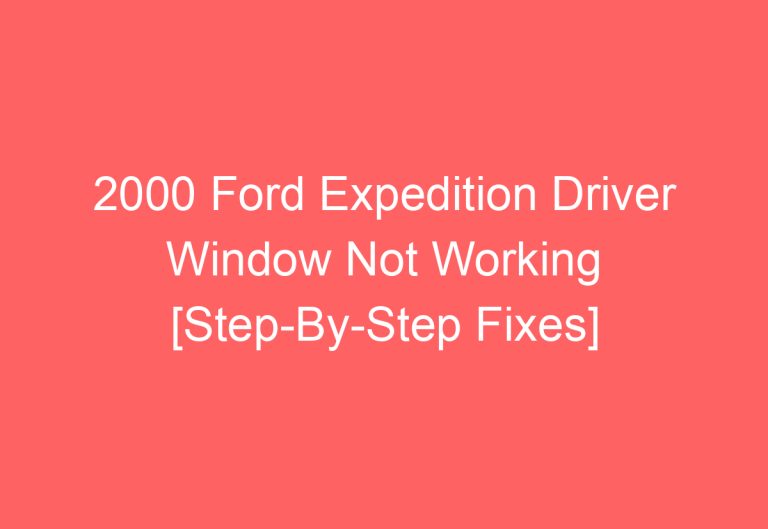 2000 Ford Expedition Driver Window Not Working [Step-By-Step Fixes]