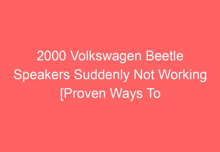 2000 Volkswagen Beetle Speakers Suddenly Not Working [Proven Ways To Fix]