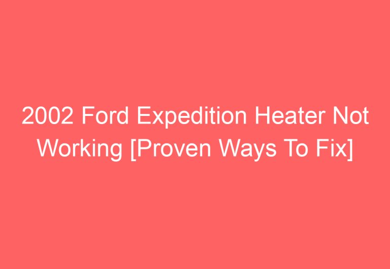 2002 Ford Expedition Heater Not Working [Proven Ways To Fix]