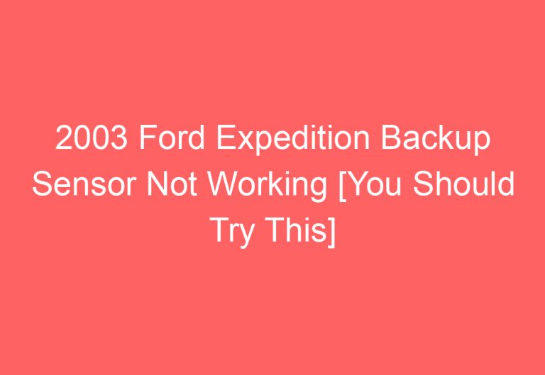 2003 Ford Expedition Backup Sensor Not Working [You Should Try This]