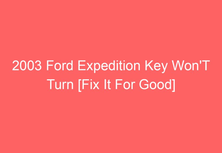 2003 Ford Expedition Key Won’T Turn [Fix It For Good]