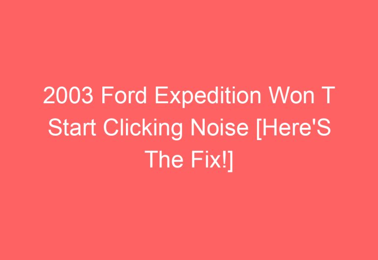 2003 Ford Expedition Won T Start Clicking Noise [Here’S The Fix!]