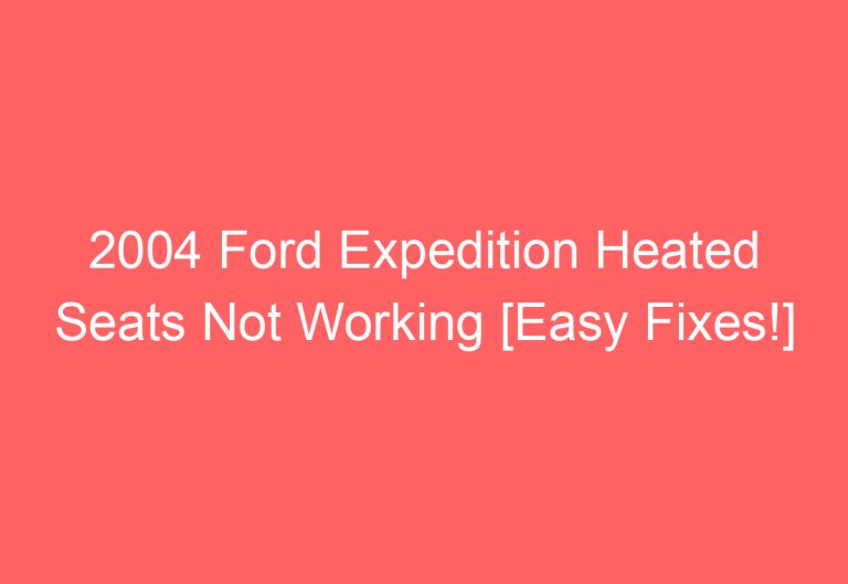 2004 Ford Expedition Heated Seats Not Working [Easy Fixes!]