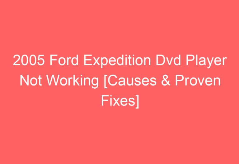 2005 Ford Expedition Dvd Player Not Working [Causes & Proven Fixes]