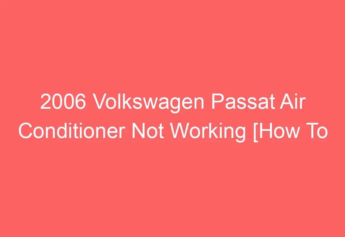 Volkswagen Passat Air Conditioner Not Working How To Troubleshoot Automotiveglory