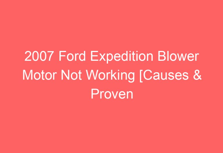 2007 Ford Expedition Blower Motor Not Working [Causes & Proven Solutions]