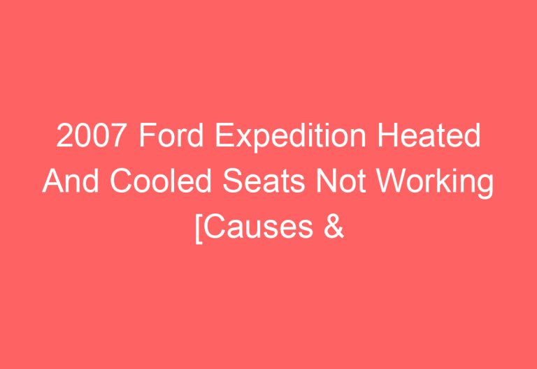 2007 Ford Expedition Heated And Cooled Seats Not Working [Causes & Proven Solutions]