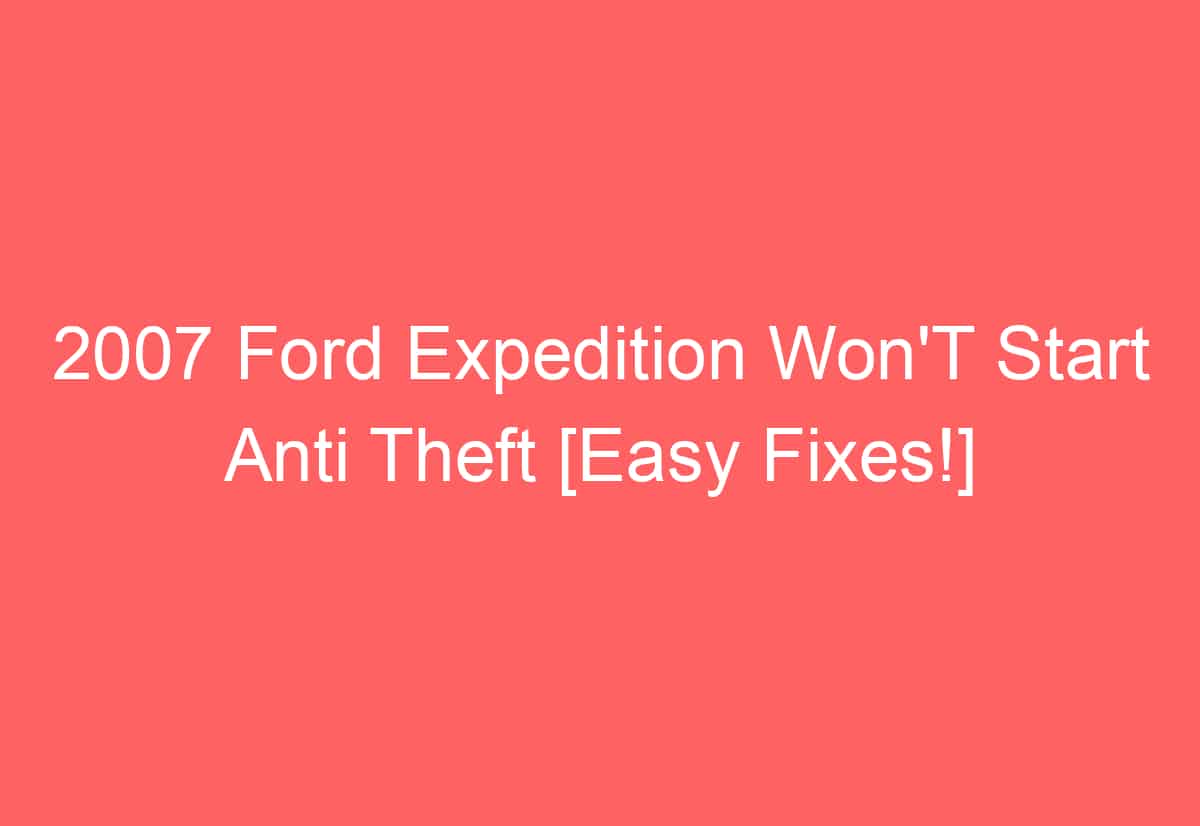 2007 Ford Expedition Won'T Start Anti Theft [Easy Fixes!] - AutomotiveGlory