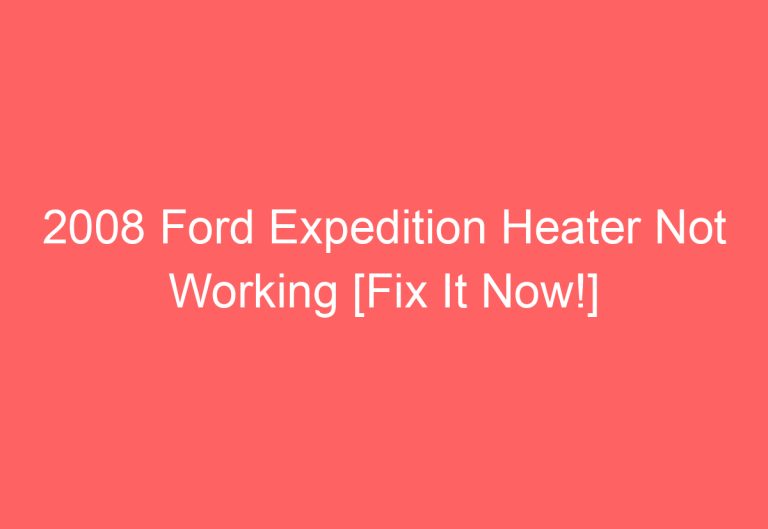 2008 Ford Expedition Heater Not Working [Fix It Now!]