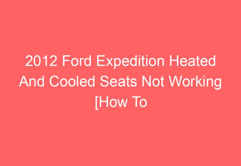 2012 Ford Expedition Heated And Cooled Seats Not Working [How To Troubleshoot]