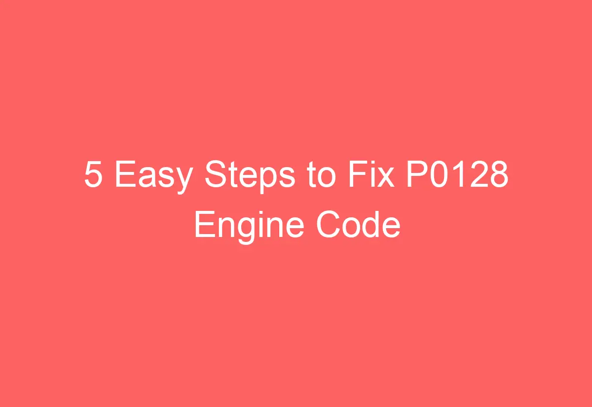 5 Easy Steps to Fix P0128 Engine Code - AutomotiveGlory