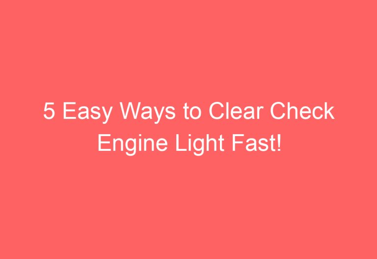 5 Easy Ways to Clear Check Engine Light Fast!